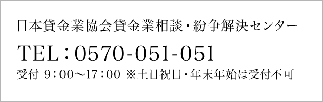 日本貸金業協会貸金業相談・紛争解決センター　TEL：0570-051-051